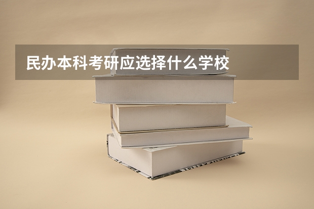 民办本科考研应选择什么学校