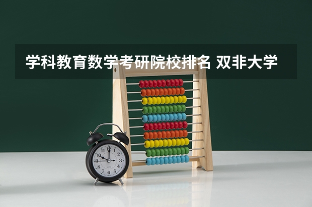 学科教育数学考研院校排名 双非大学考研难度排名 双非二本考研院校推荐