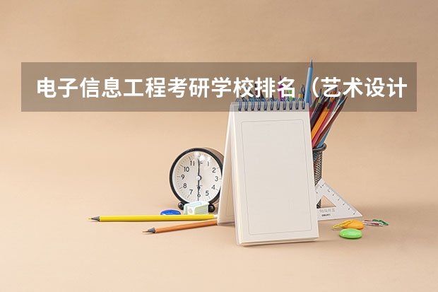 电子信息工程考研学校排名（艺术设计考研学校排名）