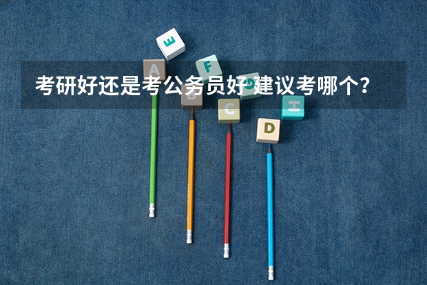 考研好还是考公务员好 建议考哪个?
