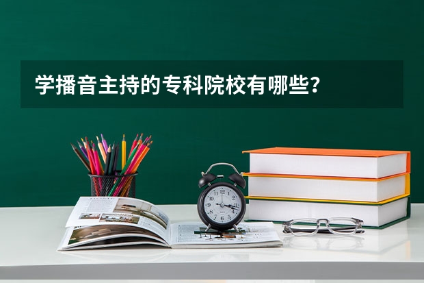 学播音主持的专科院校有哪些？
