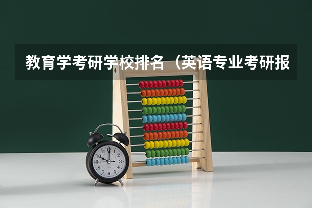 教育学考研学校排名(英语专业考研报考学校)