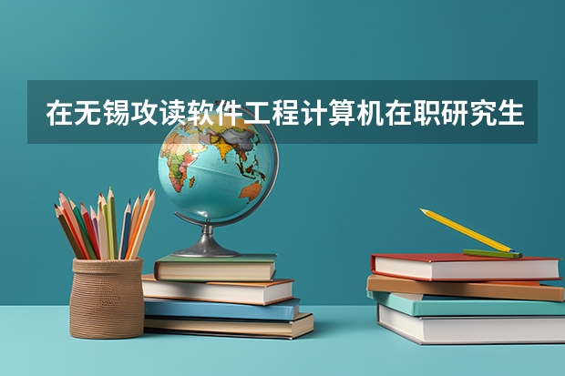 在无锡攻读软件工程/计算机在职研究生有哪些好一点的学校？