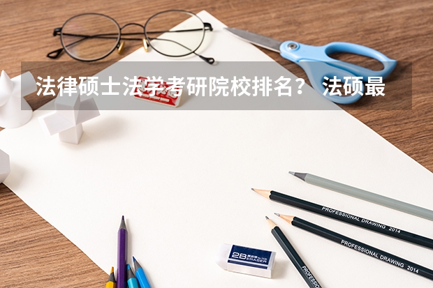 法律硕士法学考研院校排名？ 法硕最好考的学校排名