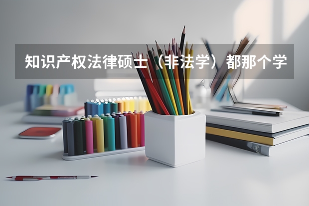 知识产权法律硕士（非法学）都那个学校开设这个方向的。（考研：关于知识产权专业）