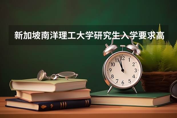 新加坡南洋理工大学研究生入学要求高吗