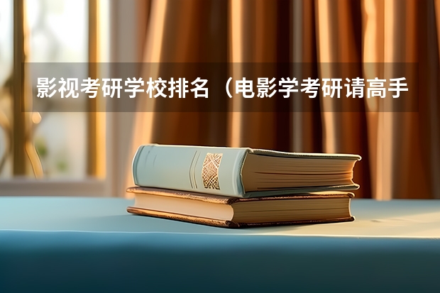 影视考研学校排名(电影学考研请高手推荐学校)