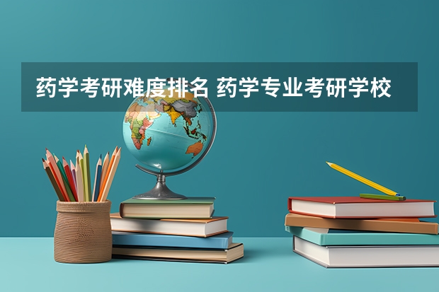 药学考研难度排名 药学专业考研学校排名