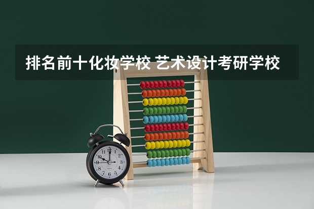 排名前十化妆学校 艺术设计考研学校排名