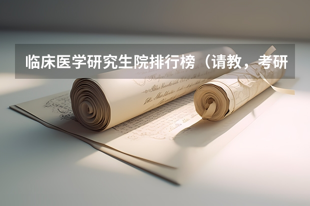 临床医学研究生院排行榜（请教，考研，医学类内分泌专业学校排名，要最新的。谢谢。）