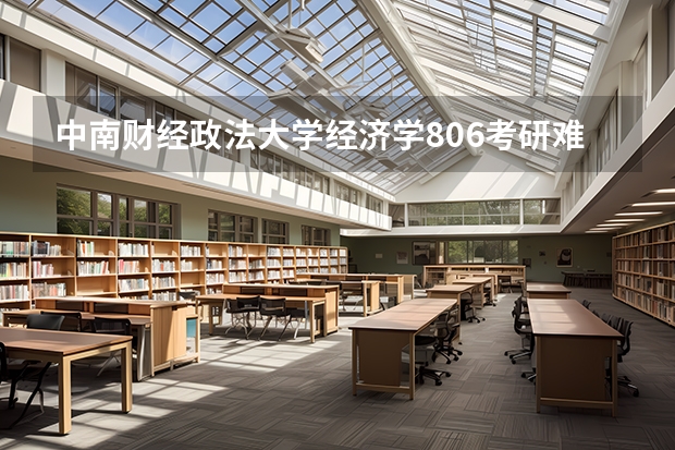 中南财经政法大学经济学806考研难度大不大?该怎么复习呢?