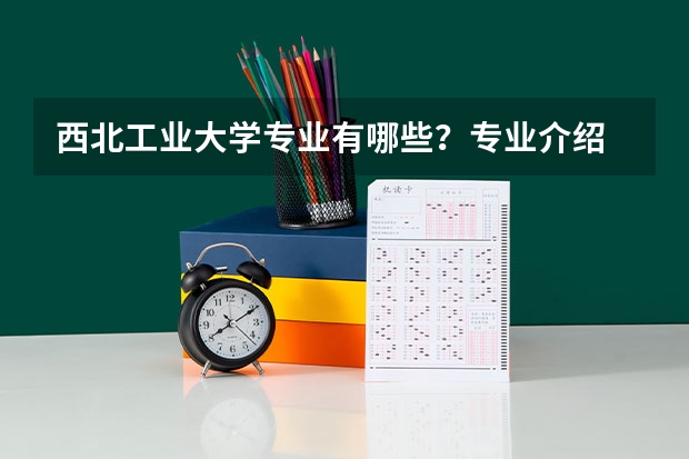 西北工业大学专业有哪些?专业介绍