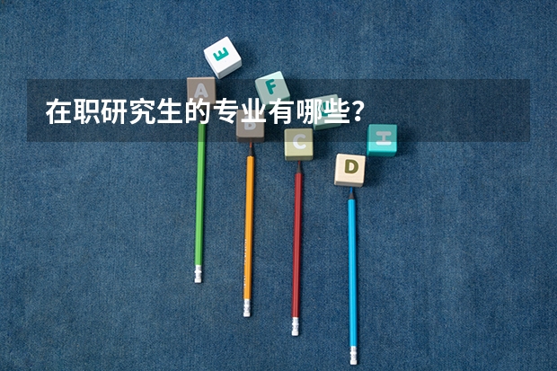 在职研究生的专业有哪些?