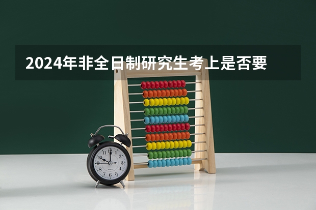 2024年非全日制研究生考上是否要面试（2024年非全日制研究生初试考几科）