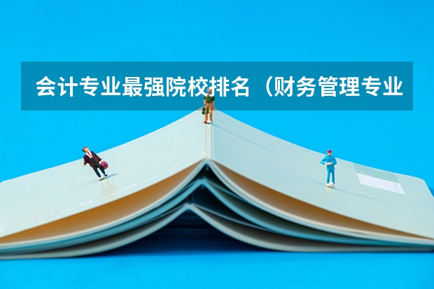 会计专业最强院校排名（财务管理专业考研大学排名）