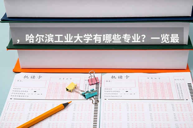 ,哈尔滨工业大学有哪些专业?一览最新专业,把握未来发展机遇?