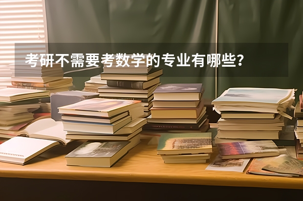 考研不需要考数学的专业有哪些？