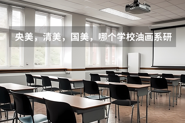 央美，清美，国美，哪个学校油画系研究生导师最好？为什么？