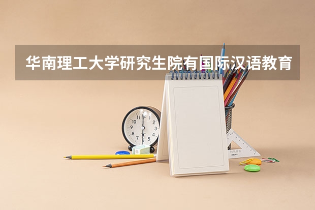 华南理工大学研究生院有国际汉语教育吗
