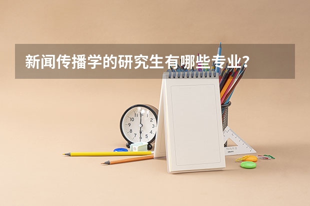 新闻传播学的研究生有哪些专业?