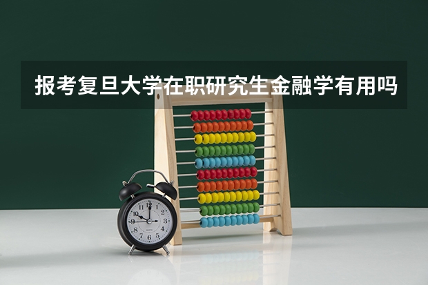 报考复旦大学在职研究生金融学有用吗?