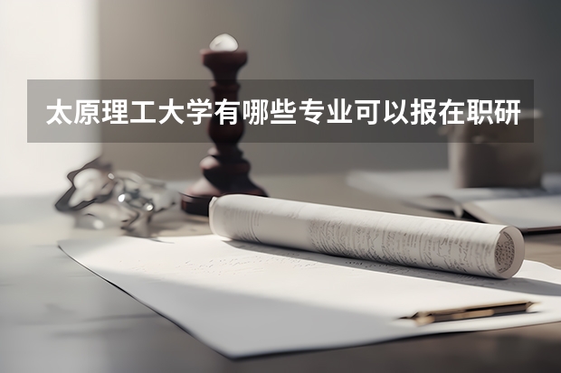 太原理工大学有哪些专业可以报在职研究生呢?