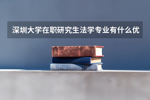 深圳大学在职研究生法学专业有什么优势?