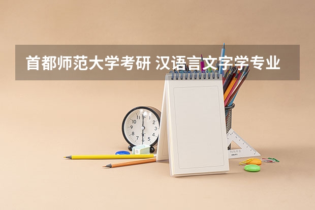 首都师范大学考研 汉语言文字学专业相关情况（2023首都师范大学研究生招生信息一览表？）