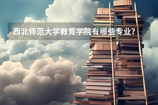 西北师范大学教育学院有哪些专业?