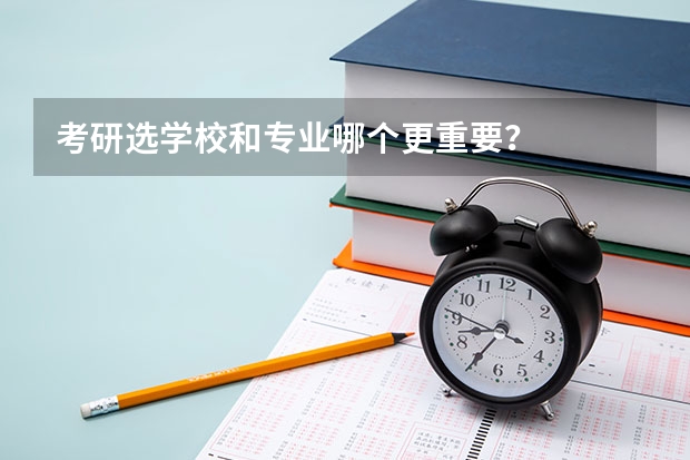 考研选学校和专业哪个更重要？