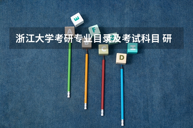 浙江大学考研专业目录及考试科目 研究生专业目录与学位代码最全版(专硕 学硕)?