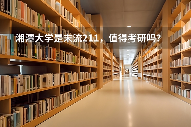 湘潭大学是末流211，值得考研吗？