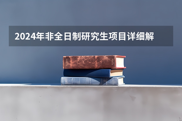 2024年非全日制研究生项目详细解读 2024年非全日制研究生参加初试的流程最新说明