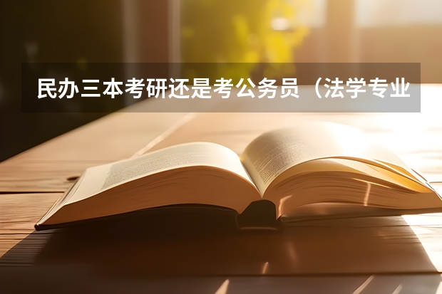 民办三本考研还是考公务员（法学专业考研好还是考公务员好？）