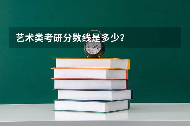 艺术类考研分数线是多少？