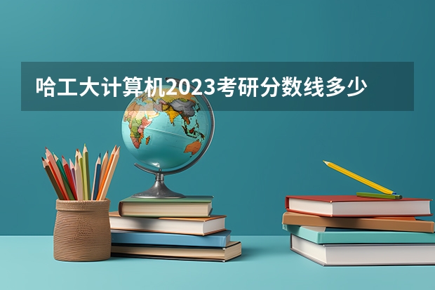 哈工大计算机2023考研分数线多少啊？