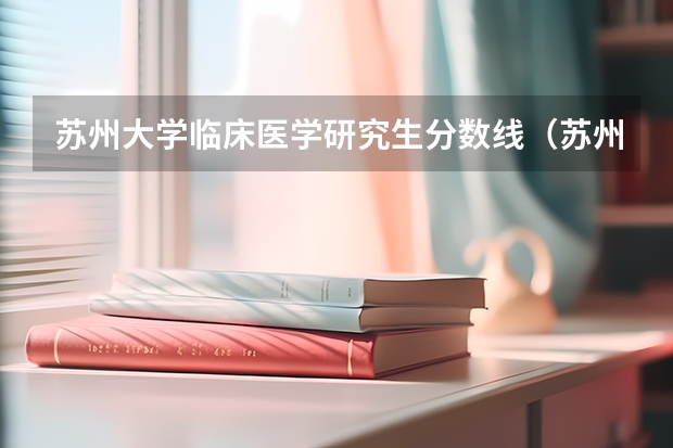 苏州大学临床医学研究生分数线(苏州大学考研分数线)