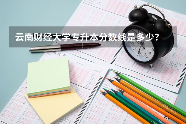 云南财经大学专升本分数线是多少？