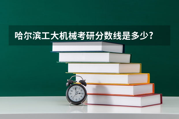 哈尔滨工大机械考研分数线是多少?