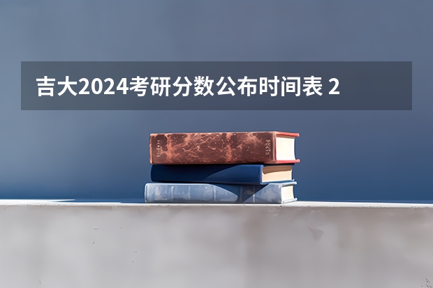 吉大2024考研分数公布时间表 2024考研成绩公布的时间