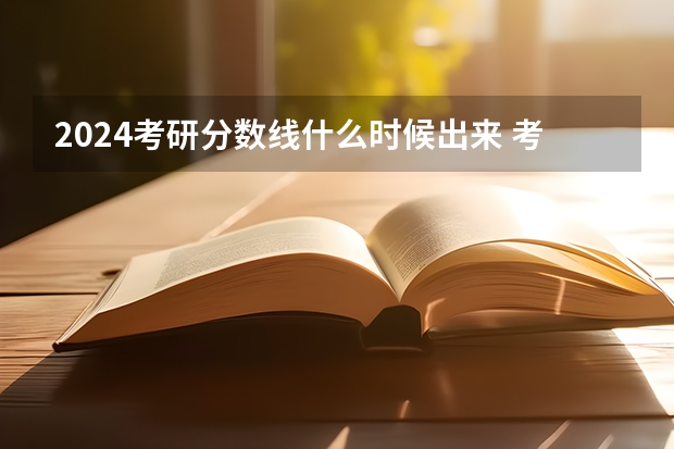 2024考研分数线什么时候出来 考研出分时间2024