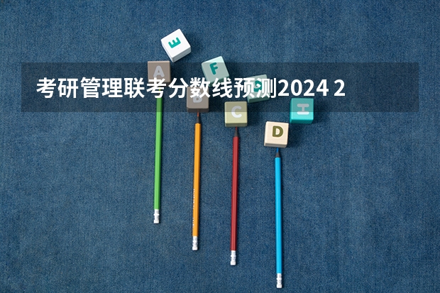 考研管理联考分数线预测2024 2024考研成绩预测来了,国家线何时出炉?从4大因素看可能会下降