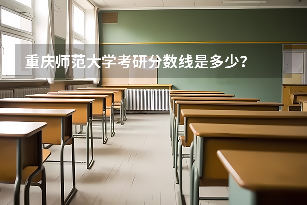 重庆师范大学考研分数线是多少？