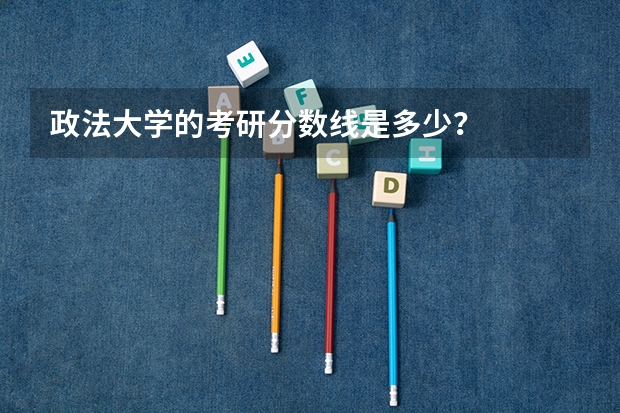 政法大学的考研分数线是多少?