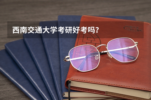 西南交通大学考研好考吗?