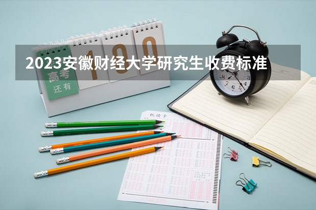 2023安徽财经大学研究生收费标准是多少？学制几年？