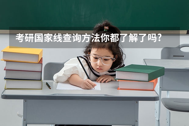 考研国家线查询方法你都了解了吗?