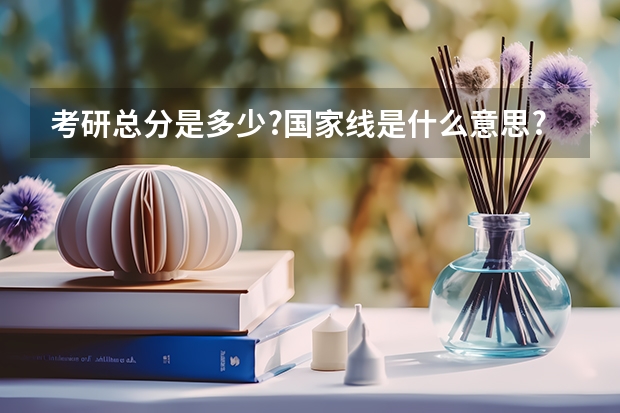 考研总分是多少?国家线是什么意思?