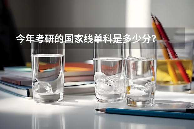 今年考研的国家线单科是多少分?