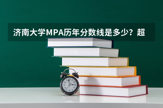 济南大学MPA历年分数线是多少？超国家线4分有没有希望？